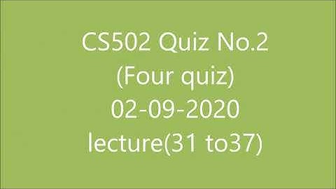 CS502 Quiz 2 (Four Quizs) in one videos lecture(31 to 37)