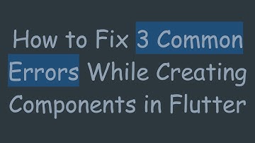 How to Fix 3 Common Errors While Creating Components in Flutter