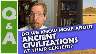 Do we know more about ancient civilizations at their centers?