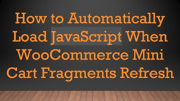 How to Automatically Load JavaScript When WooCommerce Mini Cart Fragments Refresh