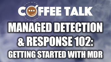 Coffee Talk: Managed Detection & Response 102: Getting Started with MDR