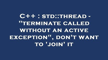 C++ : std::thread - "terminate called without an active exception", don