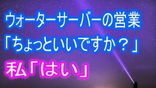 【修羅場】ウォーターサーバーの営業「ちょっといいですか？」私「はい」