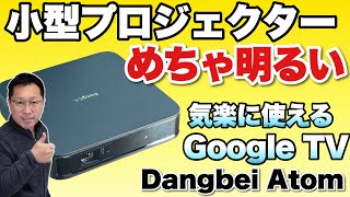 【小型タイプの決定版】輝度バツグンで高画質！使いやすいOSGoogle TVを公式搭載したプロジェクター「Dangbei Atom」をレビュー。これはイチオシです