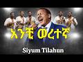 ስዩም ጥላሁን አንቺ ወረተኛ I Seyoum Tilahun Anchi Weretegn