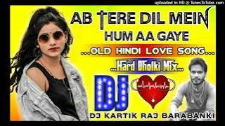 Ab Tere Dil Mein Hum Aa Gaye(Old Hindi Love Special)Dj Hard Dholki Mix By Dj Kartik Raj Barainya Bar