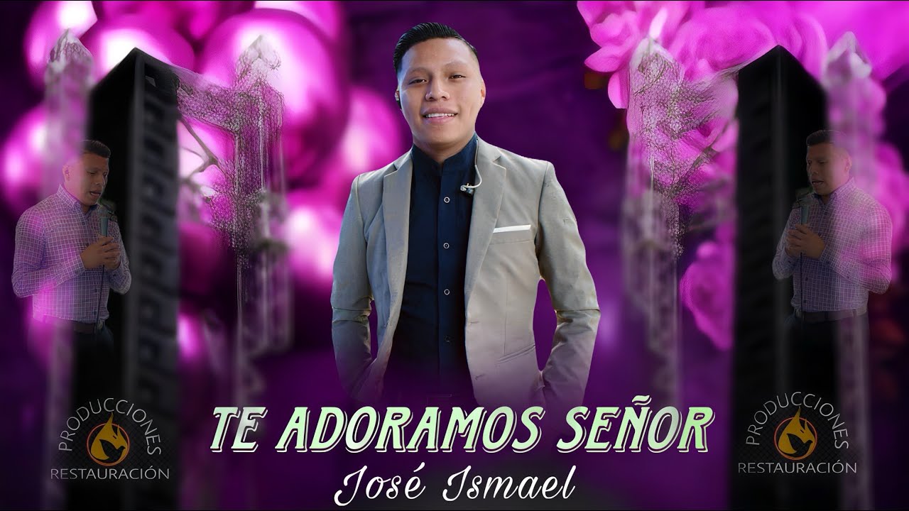 TE ADORAMOS SEÑOR. CANTANTE JOSÉ ISMAEL. LO MÁS NUEVO. 