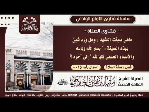 ماهي صيغت التشهد وهل ورد شيئ بهذه الصيغة بسم الله وبالله والأسماء للإمام مقبل بن هادي الوادعي