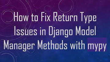 How to Fix Return Type Issues in Django Model Manager Methods with mypy
