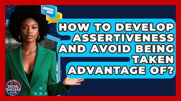 How To Develop Assertiveness And Avoid Being Taken Advantage Of? - Social Success Club