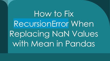 How to Fix RecursionError When Replacing NaN Values with Mean in Pandas