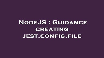 NodeJS : Guidance creating jest.config.file