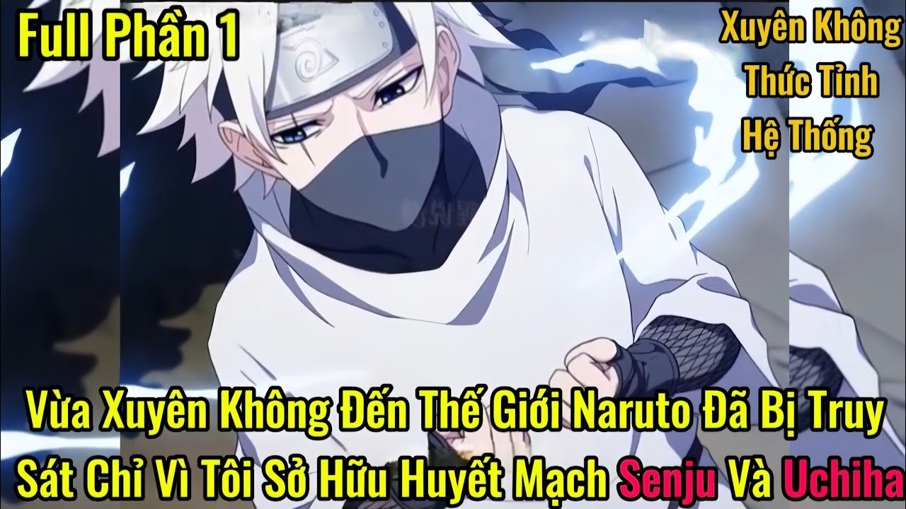 Xuyên Không Đến Thế Giới Naruto Đã Bị Truy Sát Chỉ Vì Tôi Sở Hữu Huyết Mạch Senju Và Uchiha | Phần 1