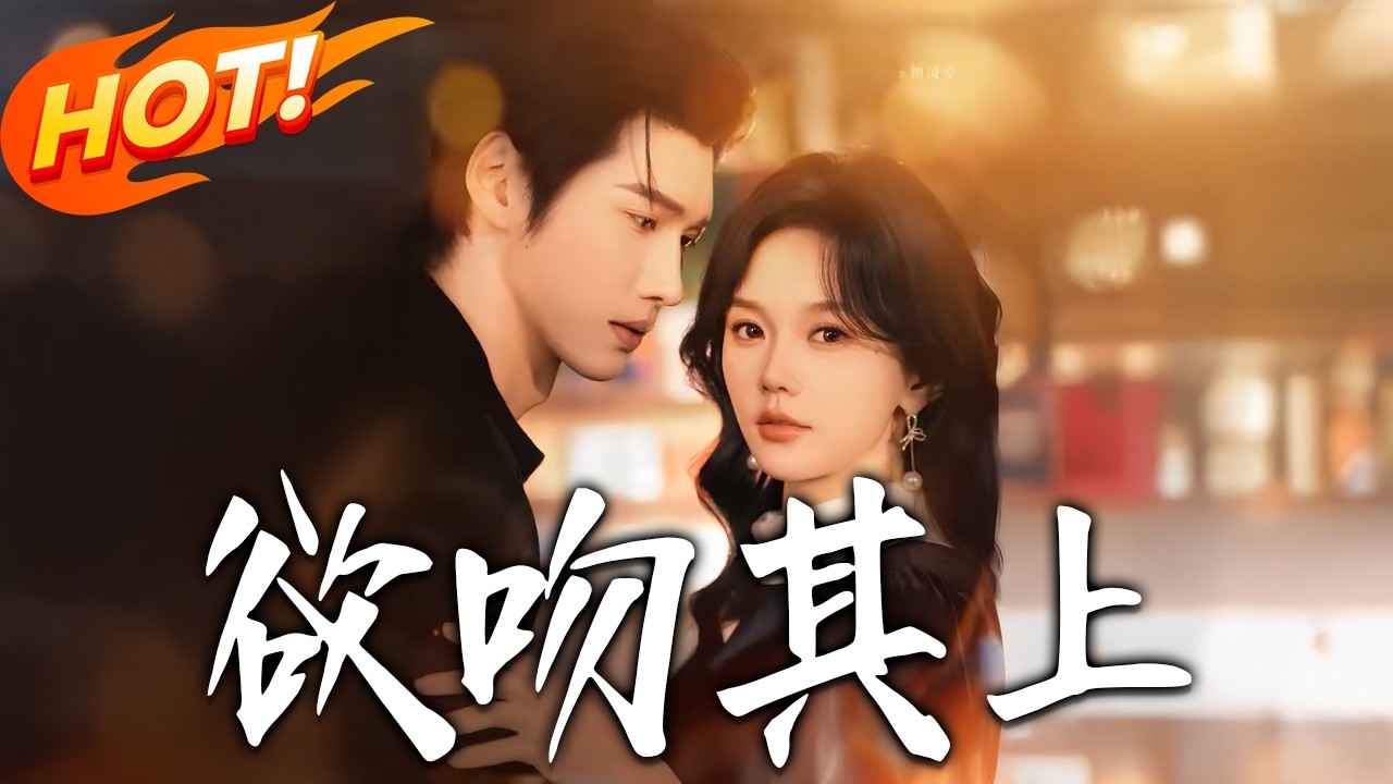 欲吻其上第1-76集高清完结合集：童年救赎到成年守护，他强势入局甜宠无限