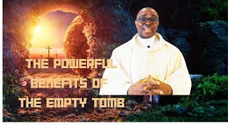 THE POWERFUL BENEFITS OF THE EMPTY TOMB: AN EASTER MESSAGE