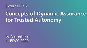 External Talk: "Concepts of Dynamic Assurance for Trusted Autonomy" (Ganesh Pai at EDCC 2020)