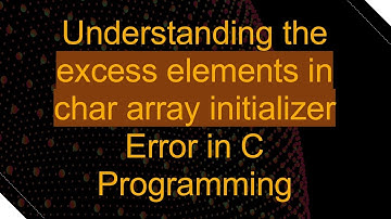 Understanding the excess elements in char array initializer Error in C Programming