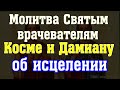 Молитва Безсребреникам Косме и Дамиану, чудотворцам Ассийским, врачевателям, просите исцеления