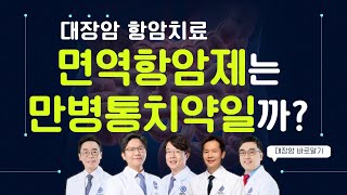 대장암 면역항암제는 만병통치약이 될 수 있을까?ㅣ면역항암제 대상과 효과ㅣ대장암센터 정희철∙김우람 교수