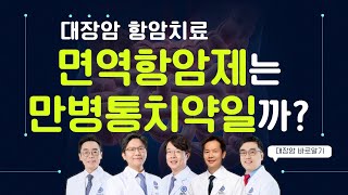 대장암 면역항암제는 만병통치약이 될 수 있을까?ㅣ면역항암제 대상과 효과ㅣ대장암센터 정희철∙김우람 교수