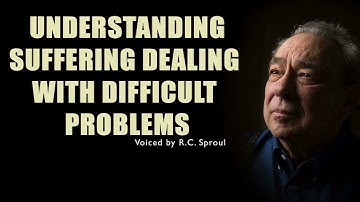 Understanding Suffering Dealing with Difficult Problems with R.C. Sproul