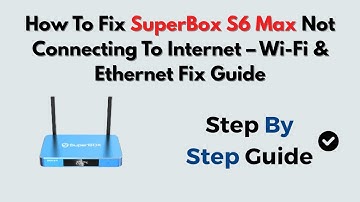 How To Fix SuperBox S6 Max Not Connecting To Internet – WiFi & Ethernet Fix Guide