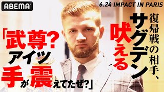 欧州最強・サグデン「武尊の弱点はアゴ。しかも目が泳いでた」復帰戦の相手はヤバいやつ！自信満々で武尊撃墜を宣言|6.24 武尊、危険な復帰戦 Impact in Paris ABEMA PPV独占生中継