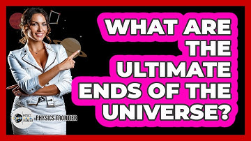 What Are The Ultimate Ends Of The Universe? - Physics Frontier