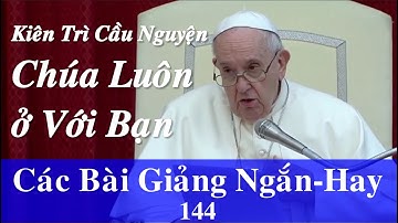 Kiên Trì Cầu Nguyện, Chúa Luôn ở Bên Bạn - Đức Thánh Cha Phanxicô./ CÁC BÀI GIẢNG NGẮN-HAY 144