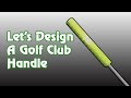 Let&#39;s Design: A Golf Club Handle