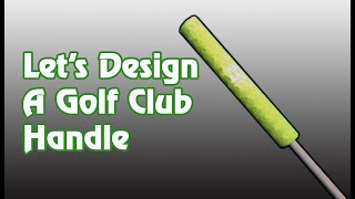 Lets Design A Golf Club Handle