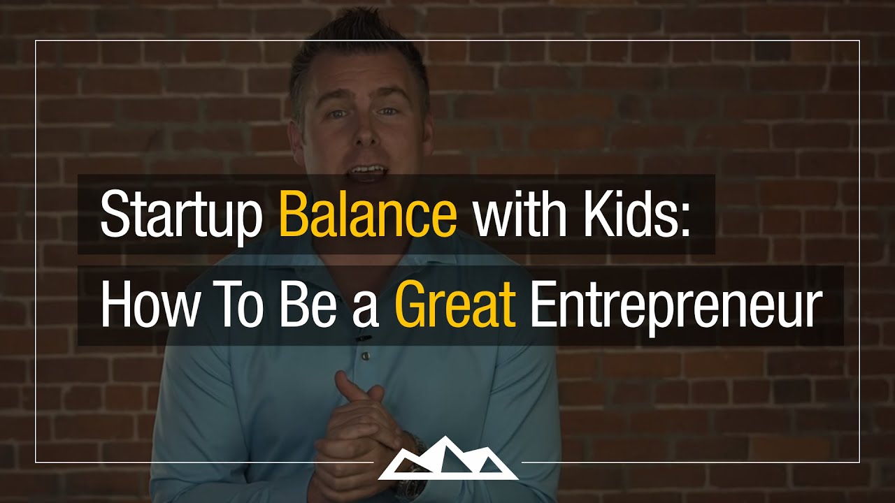 Startup Balance With Kids: How To Be a Great Entrepreneur And Father