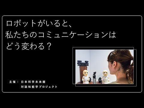 ロボットがいると、私たちのコミュニケーションはどう変わる？ 対話