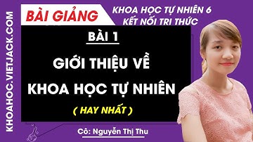 Giới thiệu về khoa học tự nhiên | Khoa học tự nhiên lớp 6 - Kết nối tri thức | Bài 1 (HAY NHẤT)