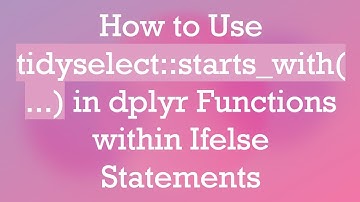 How to Use tidyselect::starts_with(...) in dplyr Functions within Ifelse Statements