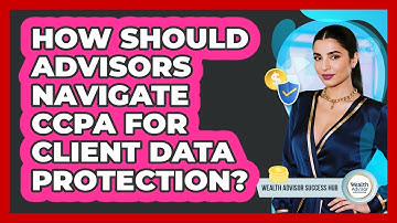 How Should Advisors Navigate CCPA For Client Data Protection? - Wealth Advisor Success Hub