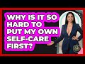 Why Is It So Hard To Put My Own Self-care First? - The Life Coach Expert