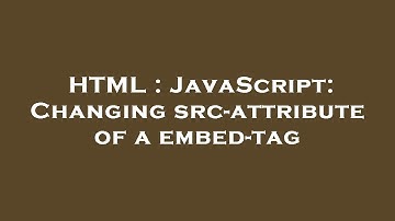 HTML : JavaScript: Changing src-attribute of a embed-tag