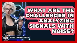 What Are the Challenges in Analyzing Signals with Noise | Electrical Engineering Essentials News