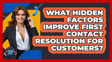 What Hidden Factors Improve First Contact Resolution For Customers? - Customer Support Coach