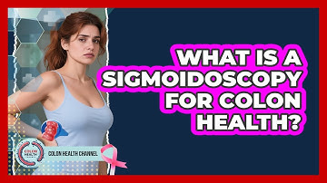 What Is A Sigmoidoscopy For Colon Health? - Colon Health Channel