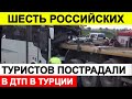 Новости сегодня, ЧП 🔵 Шесть российских туристов пострадали в ДТП в Турции по дороге в аэропорт