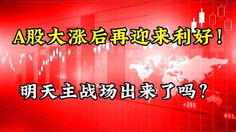 A股大涨后再迎来利好！明天主战场出来了吗？哪些需要注意 - 天天要闻