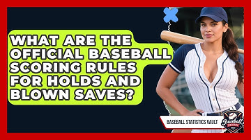 What Are The Official Baseball Scoring Rules For Holds And Blown Saves? - Baseball Statistics Vault