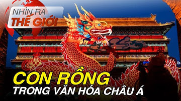Ý nghĩa biểu tượng rồng trong văn hóa châu Á | Nhìn ra thế giới