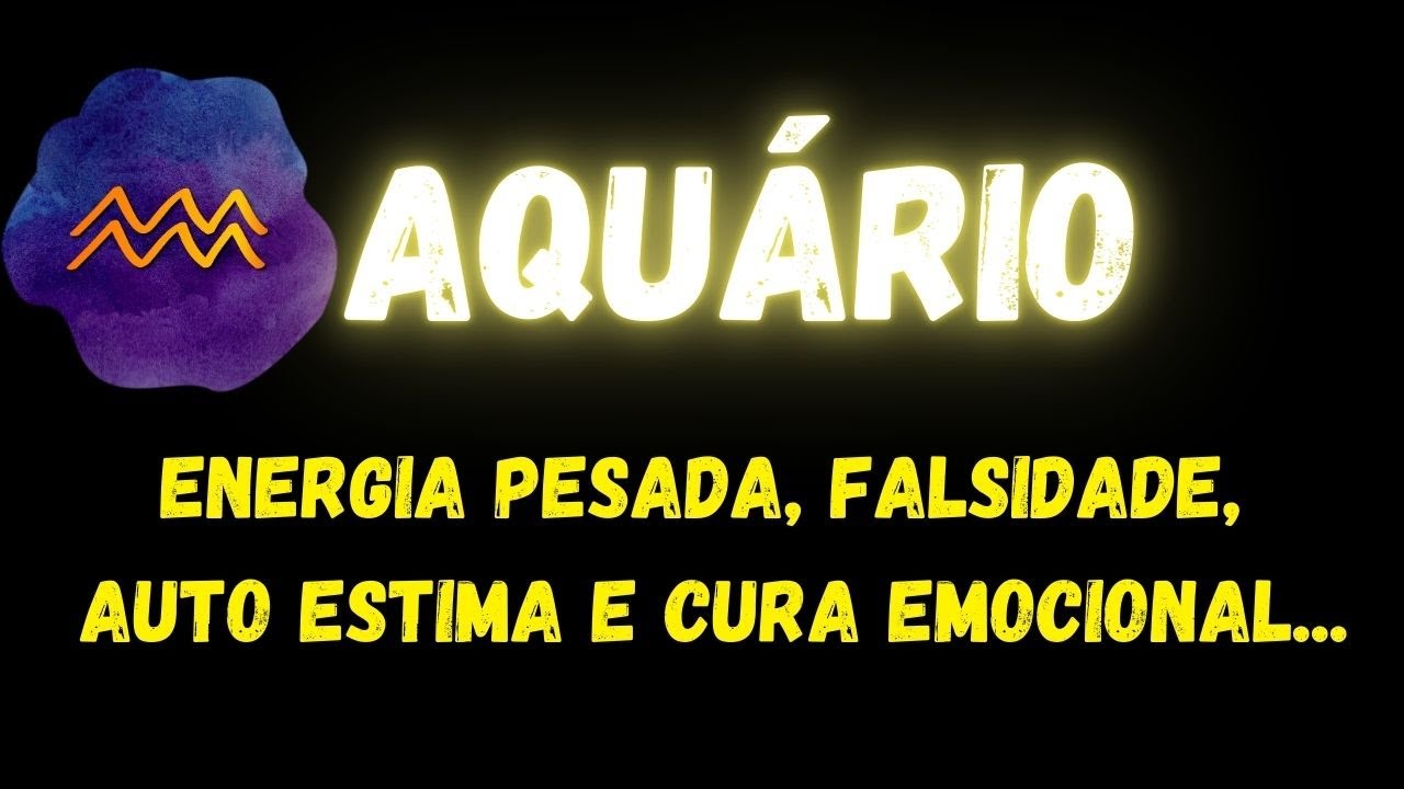 ♒️AQUÁRIO😔ENERGIA PESADA, FALSIDADE, AUTO ESTIMA E CURA EMOCIONAL...
