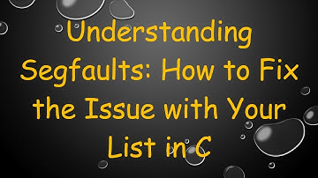 Understanding Segfaults: How to Fix the Issue with Your List in C