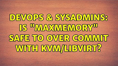 DevOps & SysAdmins: Is "MaxMemory" safe to over commit with kvm/libvirt?