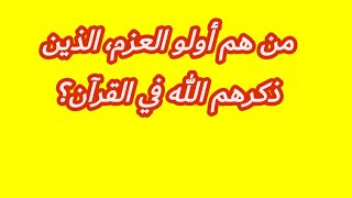 من هم أولو العزم الذين ذكرهم الله في القرآن؟و ما سبب تسميتهم بهذا الاسم؟ 🕋