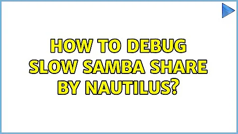 How to debug slow samba share by Nautilus?